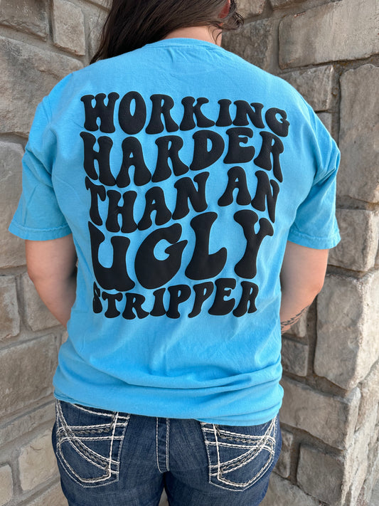 Working Harder Than An Ugly Stripper- Tee